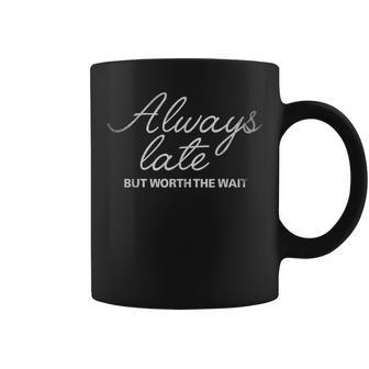 Always Late But Worth The Wait T Coffee Mug | Crazezy UK