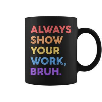 Always Show Your Work Bruh Math Sarcastic Teacher Coffee Mug - Seseable