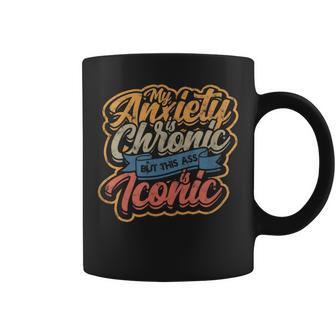 My Anxiety Is Chronic But This Ass Is Iconic Anxiety Coffee Mug - Monsterry