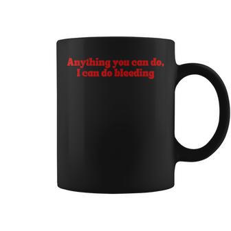 Anything You Can Do I Can Do Bleeding Menstrual Awareness Coffee Mug - Monsterry