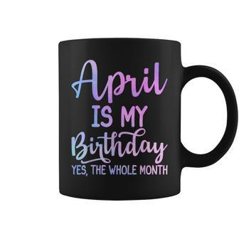 April Is My Birthday The Whole Month April Coffee Mug - Seseable