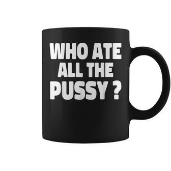 Who Ate All The Pussy Sarcastic Popular Quote Coffee Mug | Crazezy