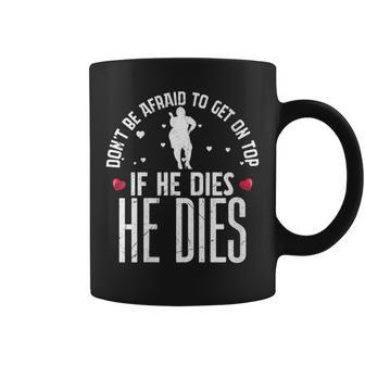 Big Girls If He Dies He Dies Don’T Be Afraid To Get On Top Coffee Mug - Monsterry CA