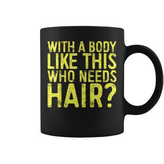 With A Body Like This Who Needs Hair Bald Men Coffee Mug - Monsterry