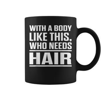 With A Body Like This Who Needs Hair Bald Men Coffee Mug - Monsterry