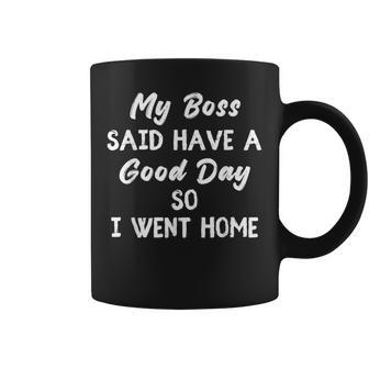 My Boss Said Have A Good Day So I Went Home Coffee Mug | Crazezy