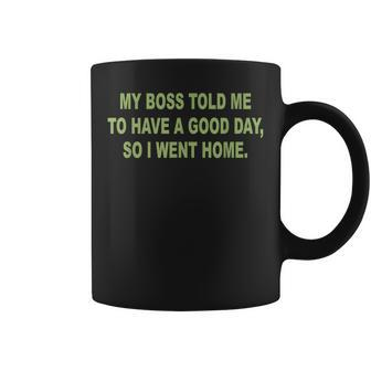 My Boss Told Me To Have A Good Day So I Went Home Coffee Mug | Crazezy