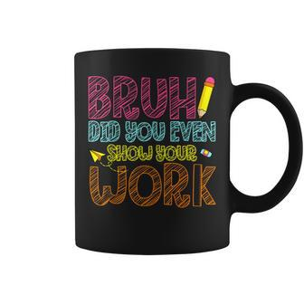 Bruh Did You Even Show Your Work Math Teacher Coffee Mug - Thegiftio UK