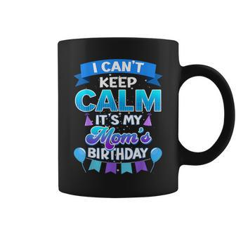 I Cant Keep Calm Its My Mom Birthday Bday Coffee Mug - Seseable