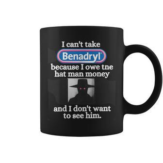 I Can'ttake Benadryl Because I Owe The Hat Man Money Coffee Mug - Thegiftio UK