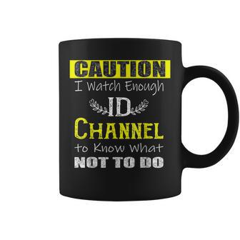 Caution I Watch Enough Id Channel To Know What Not To Do Coffee Mug | Crazezy DE