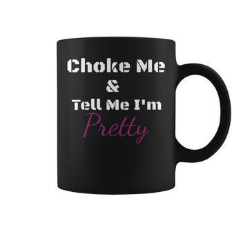 Choke Me And Tell Me I'm Pretty Coffee Mug - Seseable