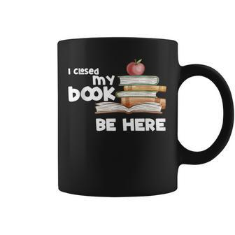 I Closed My Book To Be Here Books Reader & Book Lover Coffee Mug | Mazezy