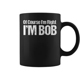 Of Course I'm Right I'm Bob Coffee Mug - Monsterry