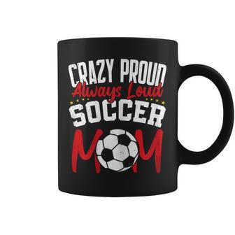 Crazy Proud Always Loud Soccer Mom Mother's Day Coffee Mug - Monsterry DE