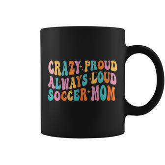Crazy Proud Always Loud Soccer Mom Mother's Day Mom Mama Coffee Mug - Monsterry AU
