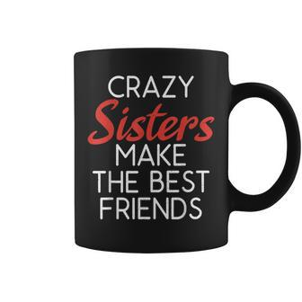 Crazy Sisters Make The Best Friends Friendship Sister Coffee Mug - Monsterry