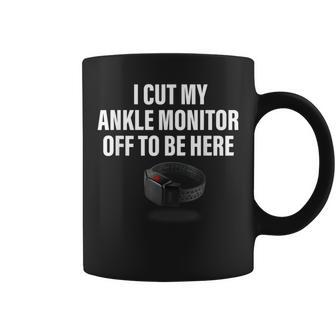 I Cut My Ankle Monitor Off To Be Here Apparel Coffee Mug - Monsterry