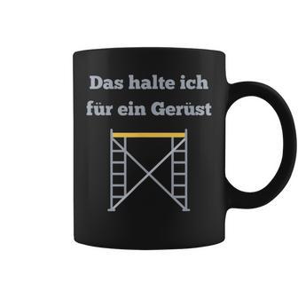 Das Halte Ich Für Ein Gerüst Handwerker Baustellen Geselle Tassen - Seseable