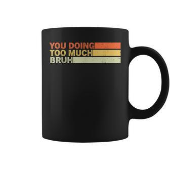 You Doing Too Much Bruh Retro Vintage Cool For The Nager Coffee Mug - Monsterry