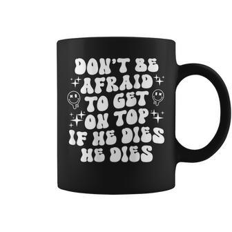 Don’T Be Afraid To Get On Top If He Dies Groovy On Back Coffee Mug - Monsterry UK