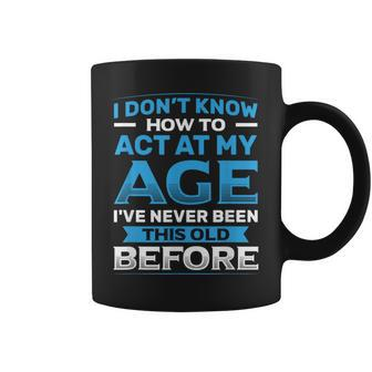 I Don't Know How To Act At My Age Happy Birthday Coffee Mug - Thegiftio UK