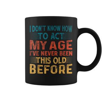 I Don't Know How To Act My Age I've Never Been This Old Coffee Mug - Thegiftio UK