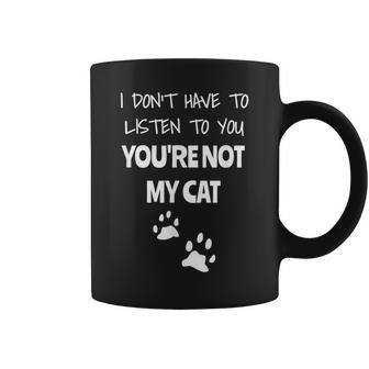 I Don't Have To Listen To You You're Not My Cat Coffee Mug - Monsterry CA
