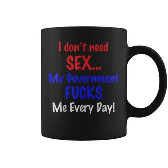 I Don't Need Sex My Government Fucks Me Everyday Coffee Mug - Monsterry