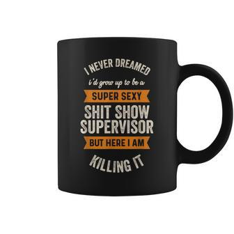 I Never Dreamed I'd Be Super Sexy Shit Show Supervisor Coffee Mug | Mazezy