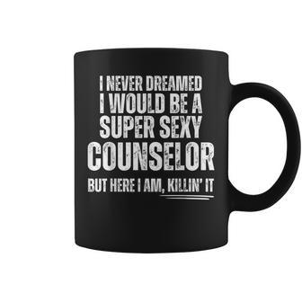 I Never Dreamed I Would Be A Super Sexy Counselor Coffee Mug - Monsterry DE