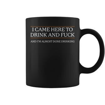 I Came Here To Drink And Fuck Almost Done Drinking Coffee Mug - Seseable