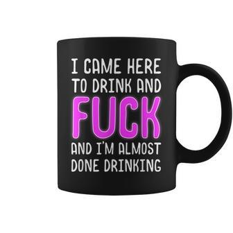 I Came Here To Drink And Fuck And I'm Almost Done Drinking Coffee Mug | Crazezy UK