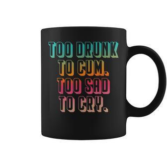 Too Drunk To Cum Too Sad To Cry Coffee Mug - Monsterry