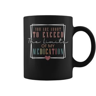 You Are About To Exceed The Limits Of My Medication Coffee Mug - Monsterry AU