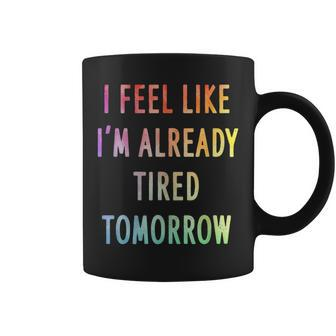 I Feel Like I'm Already Tired Tomorrow Coffee Mug | Crazezy DE