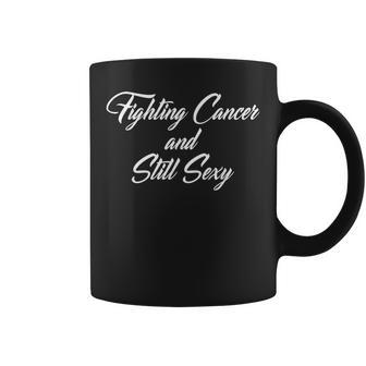 Fighting Cancer Still Sexy Chemo Treatment Quote Coffee Mug | Crazezy AU