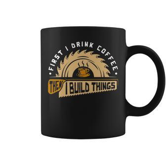 First I Drink Coffee Then I Build Things Woodworking Coffee Mug | Mazezy