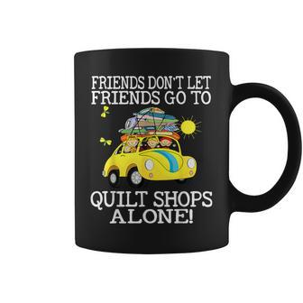 Friends Don't Let Friend Go To Quilt Shops Alone Coffee Mug | Mazezy