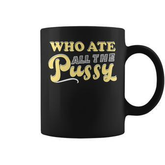 Who Ate All The Pussy Sarcastic Cool Quote Coffee Mug | Crazezy DE