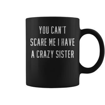 You Can't Scare Me I Have A Crazy Sister Coffee Mug | Crazezy DE