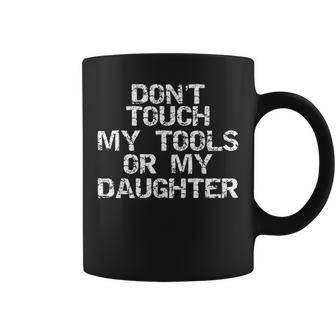 Girl Dad Mens Don't Touch My Tools Or My Daughter Coffee Mug | Crazezy CA