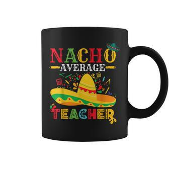 Nacho Average Teacher Cinco De Mayo Mexican Teacher Coffee Mug | Crazezy UK