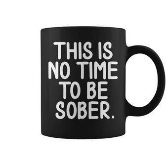 This Is No Time To Be Sober Sarcastic Joke Coffee Mug - Monsterry AU