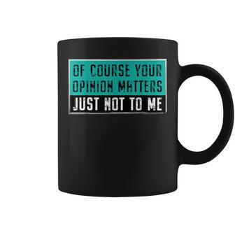 Quote Of Course Your Opinion Matters Just Not To Me Coffee Mug | Crazezy