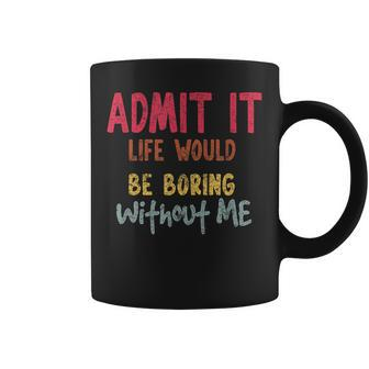 Saying Admit It Life Would Be Boring Without Me Coffee Mug - Thegiftio UK