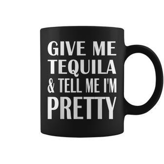 Give Me Tequila And Tell Me I'm Pretty Drinking Coffee Mug | Crazezy AU