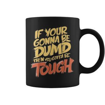 If Your Gonna Be Dumb Then You Gotta Be Tough Quote Coffee Mug - Monsterry DE
