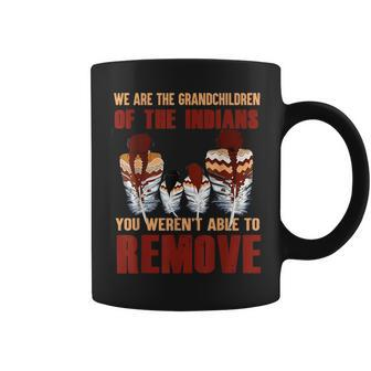 We Are The Grandchildren Of Native You Werent Able To Remove Coffee Mug - Monsterry AU