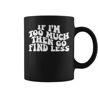 Groovy If I'm Too Much Then Go Find Less Women Coffee Mug - Seseable